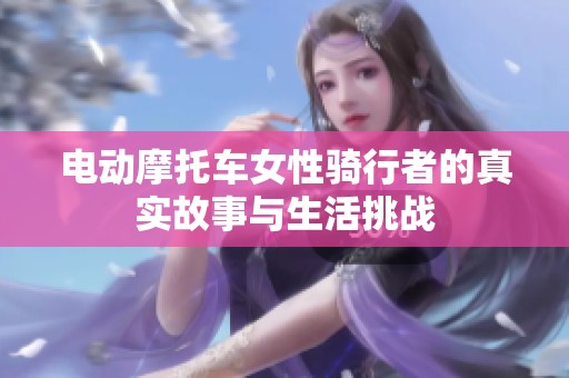 电动摩托车女性骑行者的真实故事与生活挑战