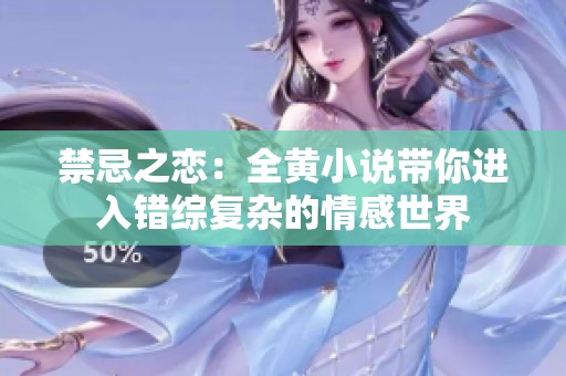禁忌之恋：全黄小说带你进入错综复杂的情感世界