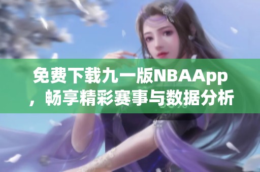免费下载九一版NBAApp，畅享精彩赛事与数据分析