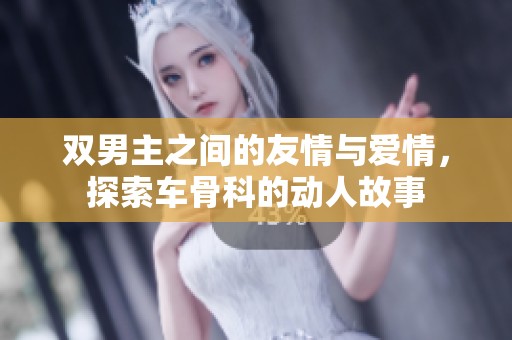 双男主之间的友情与爱情，探索车骨科的动人故事