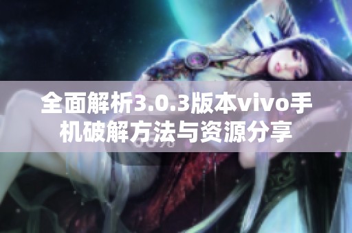 全面解析3.0.3版本vivo手机破解方法与资源分享