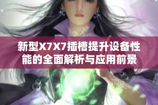 新型X7X7插槽提升设备性能的全面解析与应用前景