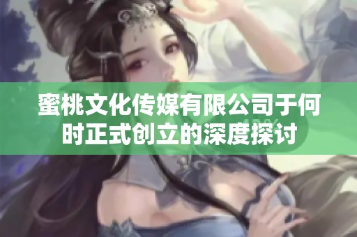蜜桃文化传媒有限公司于何时正式创立的深度探讨