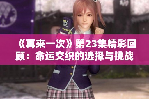 《再来一次》第23集精彩回顾：命运交织的选择与挑战