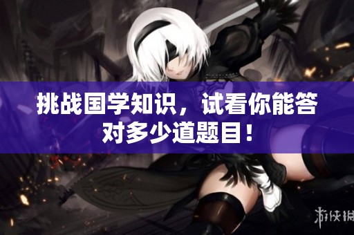 挑战国学知识，试看你能答对多少道题目！