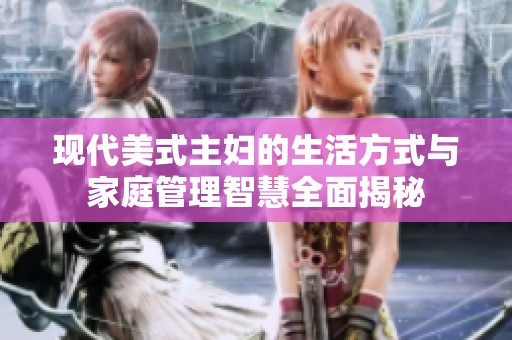 现代美式主妇的生活方式与家庭管理智慧全面揭秘