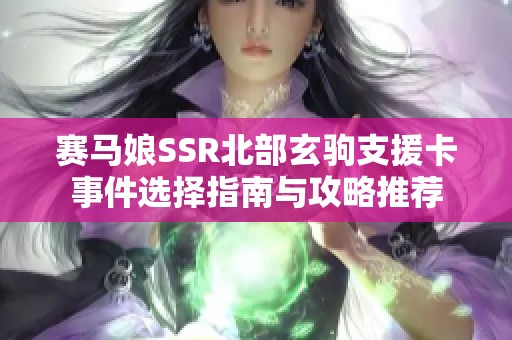 赛马娘SSR北部玄驹支援卡事件选择指南与攻略推荐
