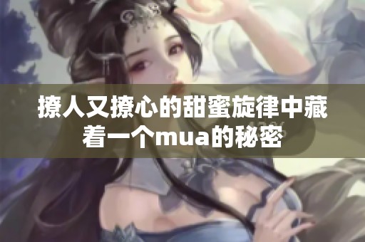 撩人又撩心的甜蜜旋律中藏着一个mua的秘密