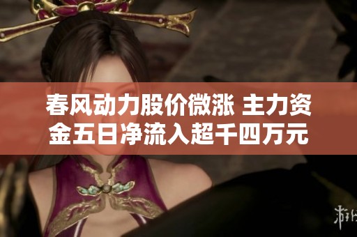 春风动力股价微涨 主力资金五日净流入超千四万元