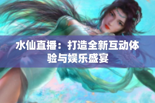 水仙直播：打造全新互动体验与娱乐盛宴