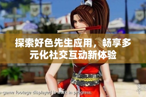 探索好色先生应用，畅享多元化社交互动新体验
