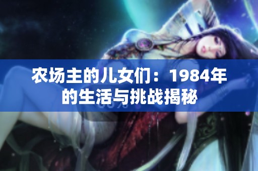 农场主的儿女们：1984年的生活与挑战揭秘