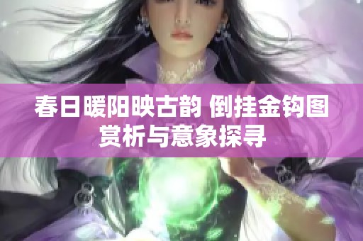 春日暖阳映古韵 倒挂金钩图赏析与意象探寻