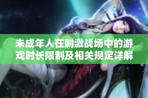 未成年人在刺激战场中的游戏时长限制及相关规定详解