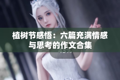 植树节感悟：六篇充满情感与思考的作文合集