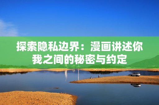 探索隐私边界：漫画讲述你我之间的秘密与约定