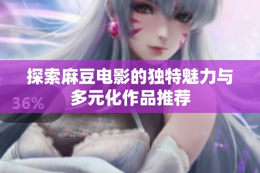 探索麻豆电影的独特魅力与多元化作品推荐
