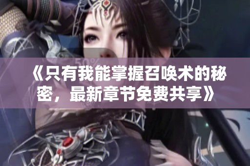 《只有我能掌握召唤术的秘密，最新章节免费共享》