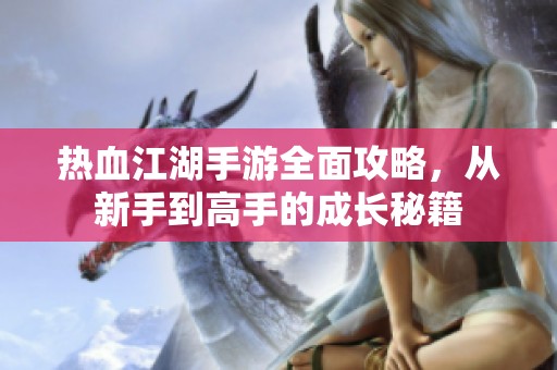 热血江湖手游全面攻略，从新手到高手的成长秘籍