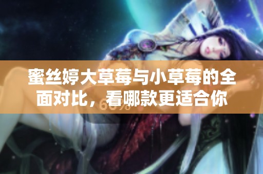 蜜丝婷大草莓与小草莓的全面对比，看哪款更适合你