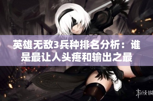 英雄无敌3兵种排名分析：谁是最让人头疼和输出之最