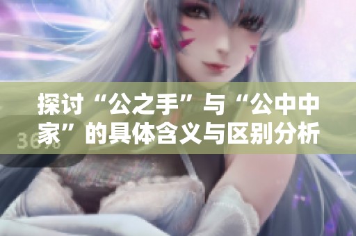 探讨“公之手”与“公中中家”的具体含义与区别分析