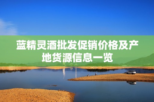 蓝精灵酒批发促销价格及产地货源信息一览