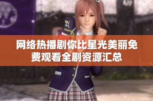 网络热播剧你比星光美丽免费观看全剧资源汇总