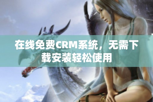 在线免费CRM系统，无需下载安装轻松使用