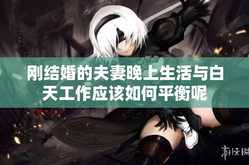 刚结婚的夫妻晚上生活与白天工作应该如何平衡呢