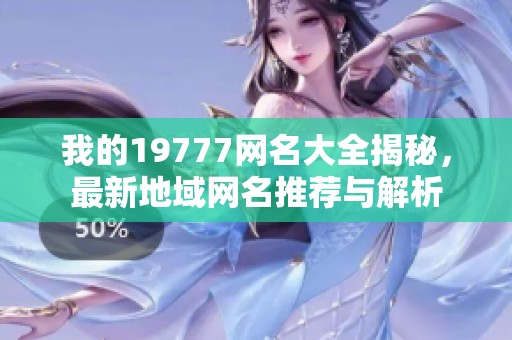 我的19777网名大全揭秘，最新地域网名推荐与解析