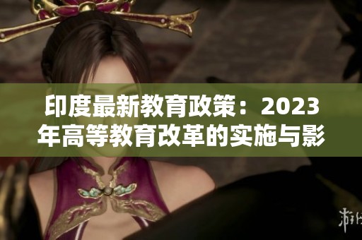印度最新教育政策：2023年高等教育改革的实施与影响