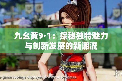 九幺黄9·1：探秘独特魅力与创新发展的新潮流