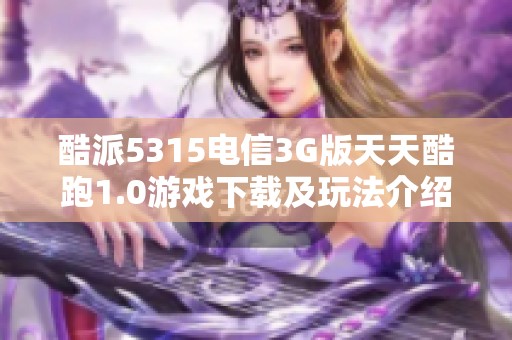 酷派5315电信3G版天天酷跑1.0游戏下载及玩法介绍