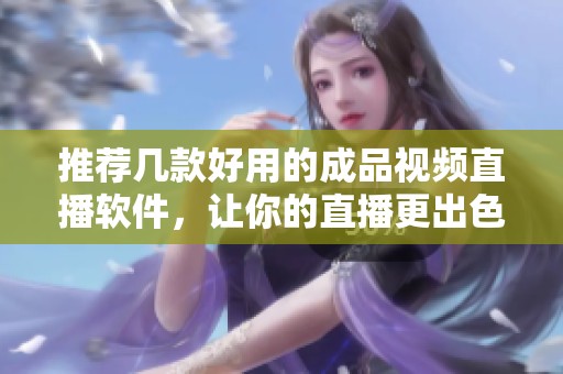 推荐几款好用的成品视频直播软件，让你的直播更出色
