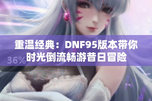 重温经典：DNF95版本带你时光倒流畅游昔日冒险