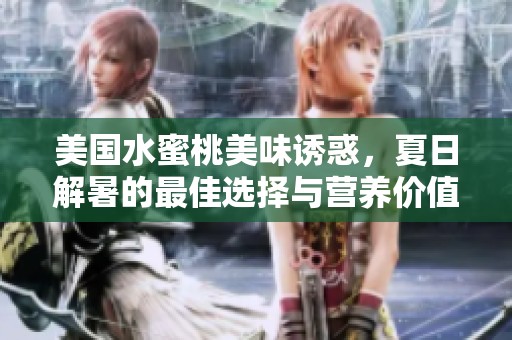 美国水蜜桃美味诱惑，夏日解暑的最佳选择与营养价值解析