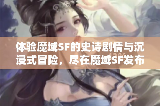 体验魔域SF的史诗剧情与沉浸式冒险，尽在魔域SF发布网