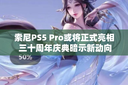 索尼PS5 Pro或将正式亮相 三十周年庆典暗示新动向