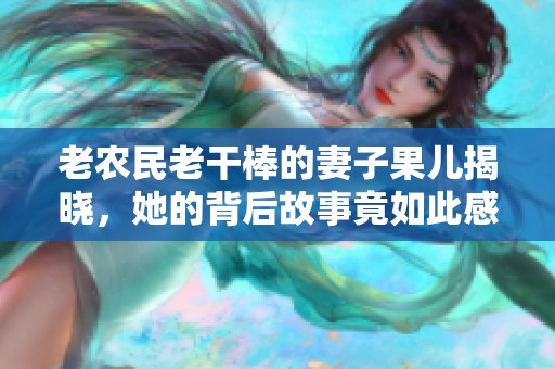 老农民老干棒的妻子果儿揭晓，她的背后故事竟如此感人