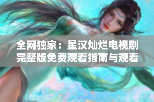 全网独家：星汉灿烂电视剧完整版免费观看指南与观看链接分享