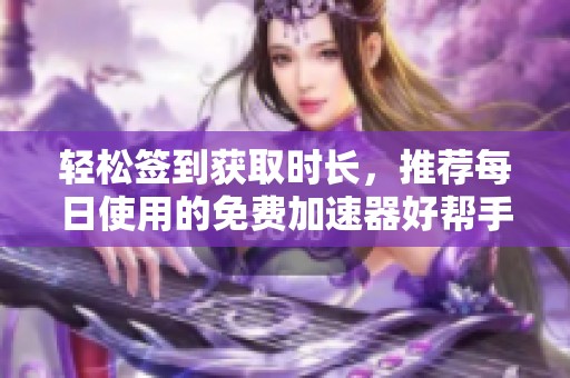 轻松签到获取时长，推荐每日使用的免费加速器好帮手