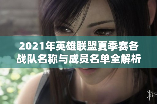 2021年英雄联盟夏季赛各战队名称与成员名单全解析