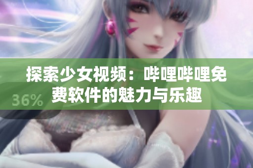 探索少女视频：哔哩哔哩免费软件的魅力与乐趣