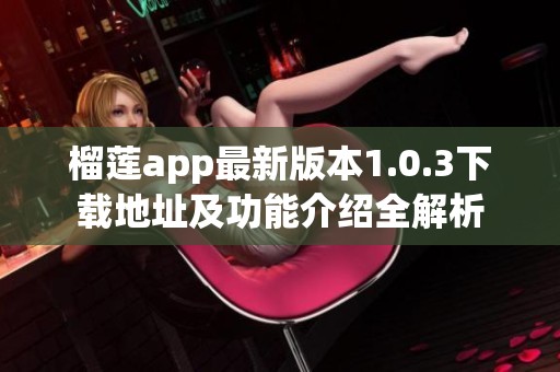 榴莲app最新版本1.0.3下载地址及功能介绍全解析