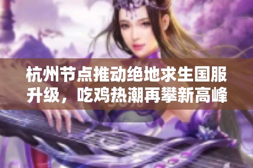 杭州节点推动绝地求生国服升级，吃鸡热潮再攀新高峰