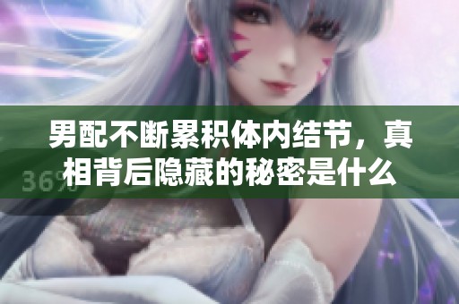 男配不断累积体内结节，真相背后隐藏的秘密是什么