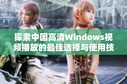 探索中国高清Windows视频播放的最佳选择与使用技巧