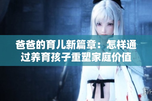 爸爸的育儿新篇章：怎样通过养育孩子重塑家庭价值