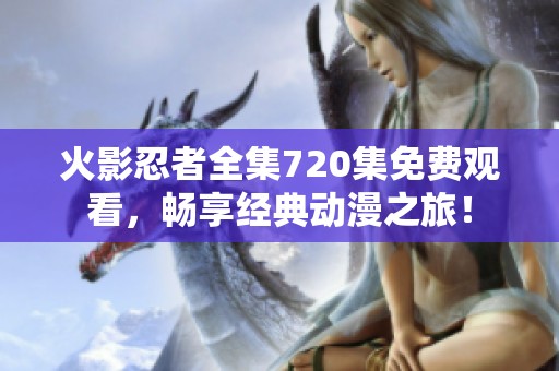 火影忍者全集720集免费观看，畅享经典动漫之旅！